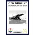 Flying Through Life: From Fighter Pilot to Peace Activist - Paperback