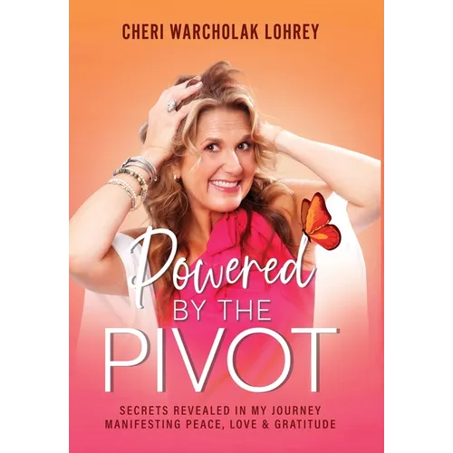 Powered by the Pivot: Secrets Revealed in My Journey Manifesting Peace, Love, and Gratitude - Hardcover