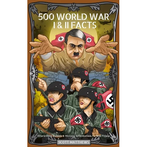 500 World War I & II Facts - Interesting Events & History Information To Win Trivia - Paperback