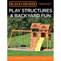 Black & Decker Play Structures & Backyard Fun: How to Build: Playsets - Sports Courts - Games - Swingsets - More - Paperback