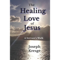 The Healing Love of Jesus: A Servant's Walk - Paperback