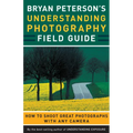 Bryan Peterson's Understanding Photography Field Guide: How to Shoot Great Photographs with Any Camera - Paperback