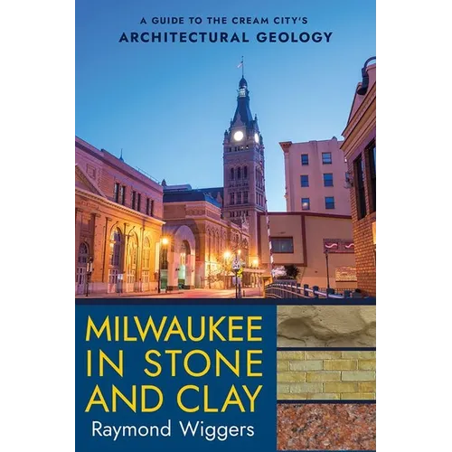 Milwaukee in Stone and Clay: A Guide to the Cream City's Architectural Geology - Paperback