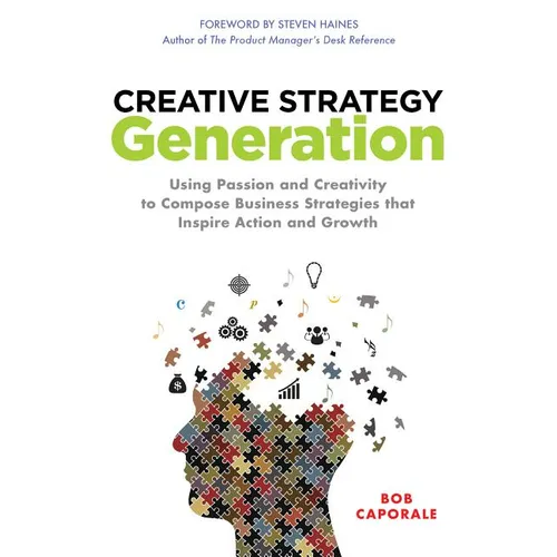 Creative Strategy Generation: Using Passion and Creativity to Compose Business Strategies That Inspire Action and Growth - Hardcover