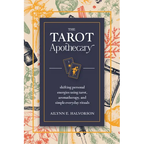 The Tarot Apothecary: Shifting Personal Energies Using Tarot, Aromatherapy, and Simple Everyday Rituals - Paperback