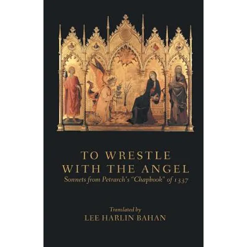 To Wrestle with the Angel: Sonnets from Petrarch's "Chapbook" of 1337 - Paperback