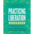Practicing Liberation Workbook: Radical Tools for Grassroots Activists, Community Leaders, Teachers, and Caretakers Working Toward Social Justice - Paperback