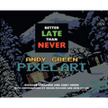 Better Late Than Never: Andy Green Pixel Art - Hardcover