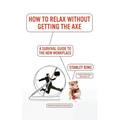 How to Relax Without Getting the Axe: A Survival Guide to the New Workplace - Paperback
