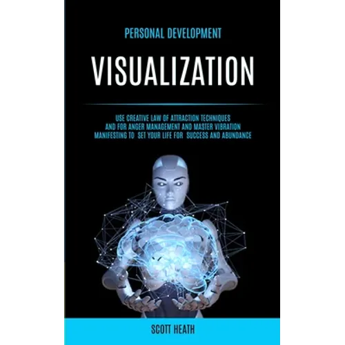 Personal Development: Visualization: Use Creative Law of Attraction Techniques and for Anger Management and Master Vibration Manifesting to Set Your L - Paperback