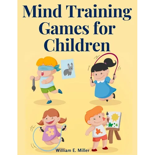 Mind Training Games for Children: Training the Mind's Eye, and Developing the Observation, Develop the Sense of Touch, Training the Ear, Training the - Paperback