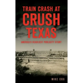 Train Crash at Crush, Texas: America's Deadliest Publicity Stunt - Hardcover