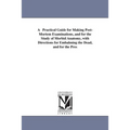 A Practical Guide for Making Post-Mortem Examinations, and for the Study of Morbid Anatomy, with Directions for Embalming the Dead, and for the Pres - Paperback