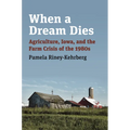 When a Dream Dies: Agriculture, Iowa, and the Farm Crisis of the 1980s - Paperback