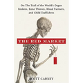 The Red Market: On the Trail of the World's Organ Brokers, Bone Thieves, Blood Farmers, and Child Traffickers - Hardcover
