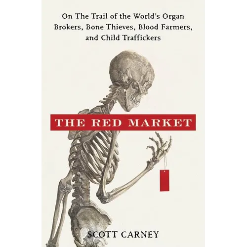 The Red Market: On the Trail of the World's Organ Brokers, Bone Thieves, Blood Farmers, and Child Traffickers - Hardcover
