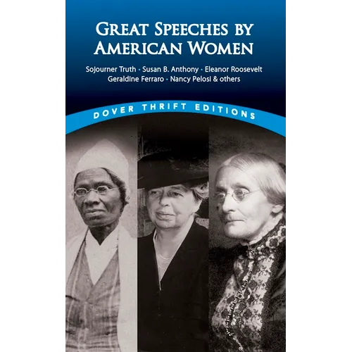 Great Speeches by American Women: Sojourner Truth, Susan B. Anthony, Eleanor Roosevelt, Geraldine Ferraro, Nancy Pelosi & Others - Paperback