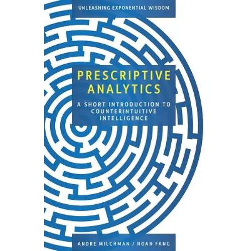 Prescriptive Analytics: A Short Introduction to Counterintuitive Intelligence - Paperback
