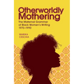 Otherworldly Mothering: The Maternal Grammar of Black Women's Writing, 1970-1990 - Hardcover