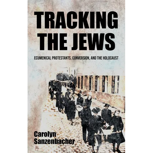 Tracking the Jews: Ecumenical Protestants, Conversion, and the Holocaust - Hardcover