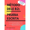 Método Dele B2: PRUEBA ESCRITA: Guía paso a paso para aprobar por tu cuenta la prueba escrita del DELE B2 (Spanish Edition) - Paperback