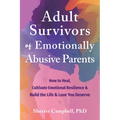 Adult Survivors of Emotionally Abusive Parents: How to Heal, Cultivate Emotional Resilience, and Build the Life and Love You Deserve - Paperback