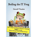 Boiling the IT Frog: How to Make Your Business Information Technology Wildly Successful Without Having to Learn Anything Technical - Paperback