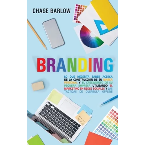 Branding: Lo que necesita saber acerca de la construcción de su marca personal y el crecimiento de su pequeña empresa utilizando el marketing en redes - Hardcover