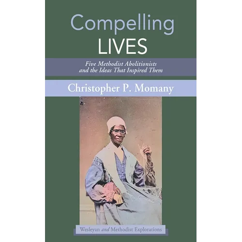 Compelling Lives: Five Methodist Abolitionists and the Ideas That Inspired Them - Paperback