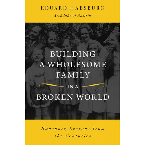 Building a Wholesome Family in a Broken World: Habsburg Lessons from the Centuries - Paperback