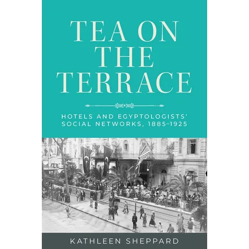 Tea on the Terrace: Hotels and Egyptologists' Social Networks, 1885-1925 - Paperback