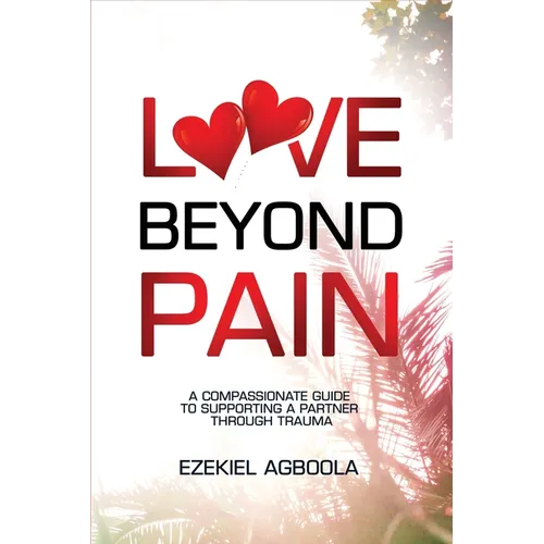 Love Beyond Pain: A Compassionate Guide to Supporting a Partner Through Trauma - Paperback