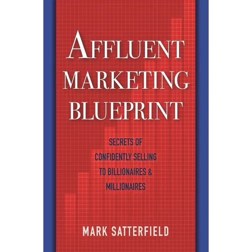 Affluent Marketing Blueprint: Secrets of Confidently Selling To Billionaires & Millionaires - Paperback