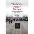 The Public Prayer Station: Taking Healing Prayer to the Streets and Evangelizing the Nones - Paperback