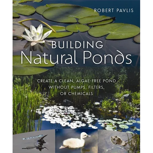 Building Natural Ponds: Create a Clean, Algae-Free Pond Without Pumps, Filters, or Chemicals - Paperback