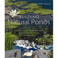 Building Natural Ponds: Create a Clean, Algae-Free Pond Without Pumps, Filters, or Chemicals - Paperback
