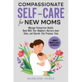 Compassionate Self-Care for New Moms: Manage Postpartum Health, Bond With Your Newborn, Nurture Inner Calm and Cherish This Precious Time - Paperback