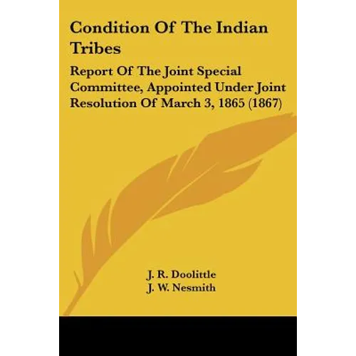 Condition Of The Indian Tribes: Report Of The Joint Special Committee, Appointed Under Joint Resolution Of March 3, 1865 (1867) - Paperback