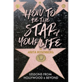 How To Be The Star Of Your Life: Lessons From Hollywood & Beyond - Paperback