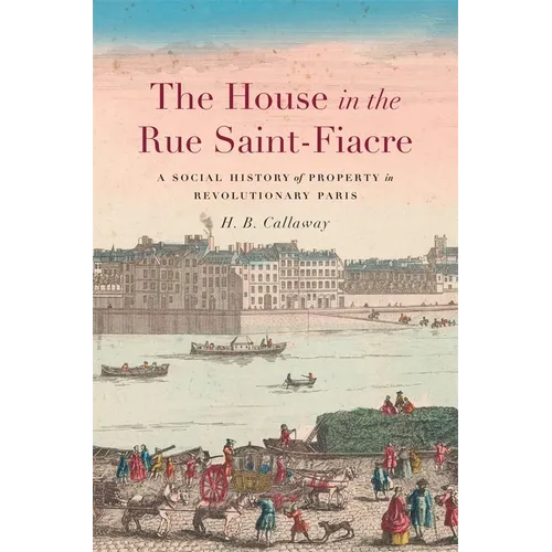 The House in the Rue Saint-Fiacre: A Social History of Property in Revolutionary Paris - Hardcover