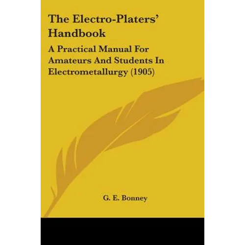 The Electro-Platers' Handbook: A Practical Manual For Amateurs And Students In Electrometallurgy (1905) - Paperback