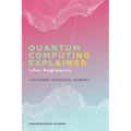 Quantum Computing Explained for Beginners: The Science, Technology, and Impact - Paperback