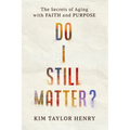 Do I Still Matter?: The Secrets of Aging with Faith and Purpose - Paperback