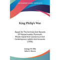 King Philip's War: Based On The Archives And Records Of Massachusetts, Plymouth, Rhode Island And Connecticut And Contemporary Letters An - Paperback