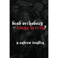 Dead Orthodoxy or Living Heresy? - Paperback