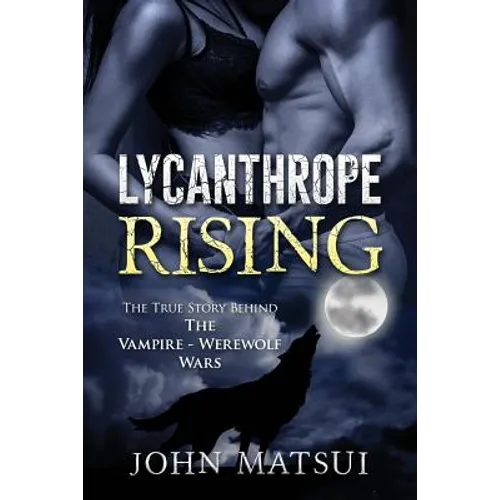 Lycanthrope Rising: The True Story Behind The Vampire-Werewolf Wars - Paperback