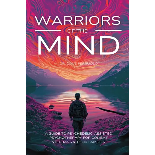 Warriors of the Mind: A Guide to Psychedelic-Assisted Psychotherapy for Combat Veterans & Their Families - Paperback