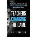Teachers Changing the Game: How Teachers Enthusiastically Build Powerful Student Relationships and Amazing School Culture - Paperback