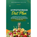 Hypothyroid Diet Plan: A Beginner's Step-by-Step Guide to Reversing Fatigue, Unexplained Weight Gain, and Mind Fog: Includes Recipes and a 7-Day Meal - Paperback