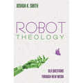 Robot Theology: Old Questions Through New Media - Paperback